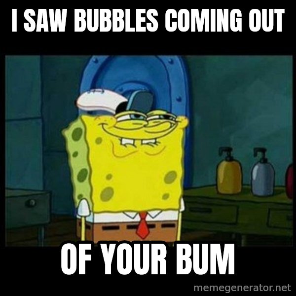 Don't you, Squidward? meme: i saw bubbles coming out / of your bum