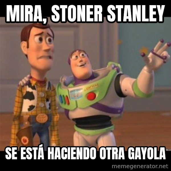 Buzz lightyear meme fixd meme: mira, stoner stanley / se está haciendo otra gayola