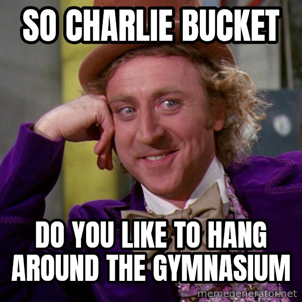 Willy Wonka meme: so charlie bucket / do you like to hang around the gymnasium