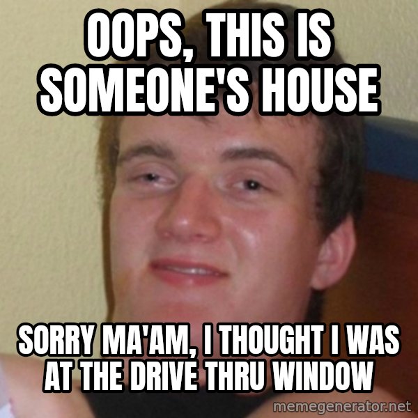 Really Stoned Guy meme: Oops, this is someone's house / Sorry ma'am, I thought I was at the drive thru window