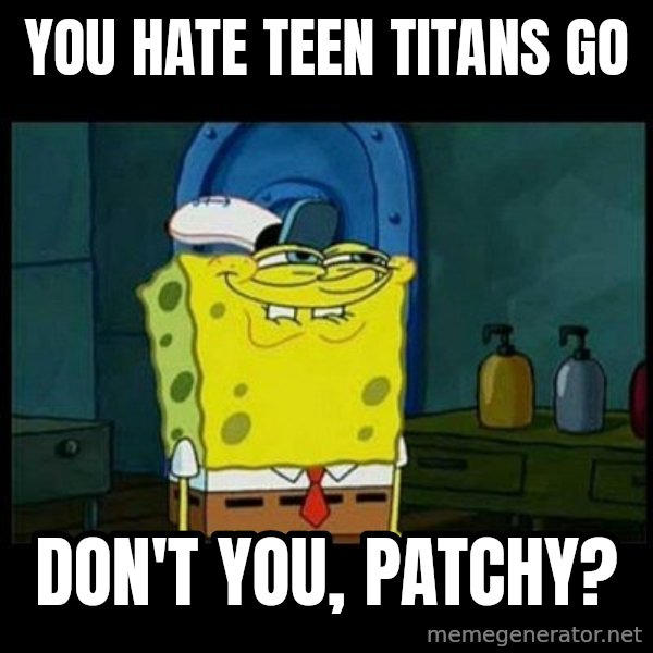 Don't you, Squidward? meme: You hate Teen Titans Go / Don't you, Patchy?