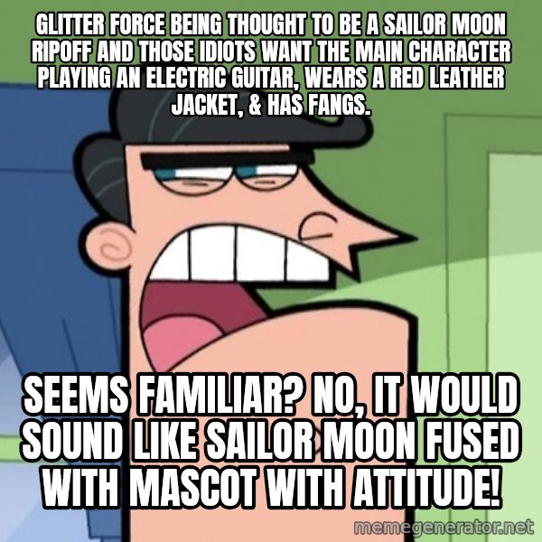 Dinkleberg meme: Glitter Force being thought to be a Sailor Moon ripoff and those idiots want the main character playing an electric guitar, wears a red leather jacket, & has fangs. / Seems familiar? No, it would sound like Sailor Moon fused with mascot with attitude!