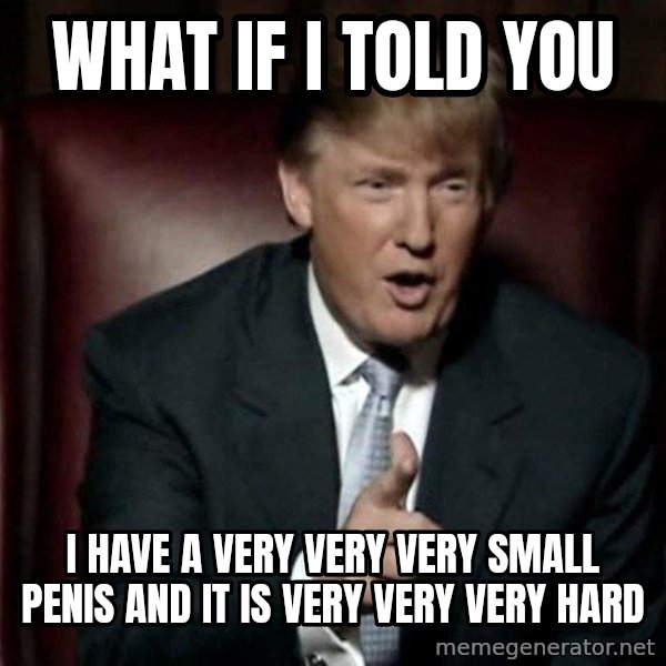 Donald Trump meme: what if i told you / i have a very very very small penis and it is very very very hard