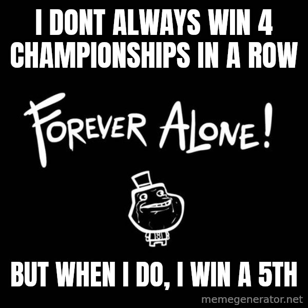 The Most Interesting Man In The World meme: I DONT ALWAYS WIN 4 CHAMPIONSHIPS IN A ROW / BUT WHEN I DO, I WIN A 5TH
