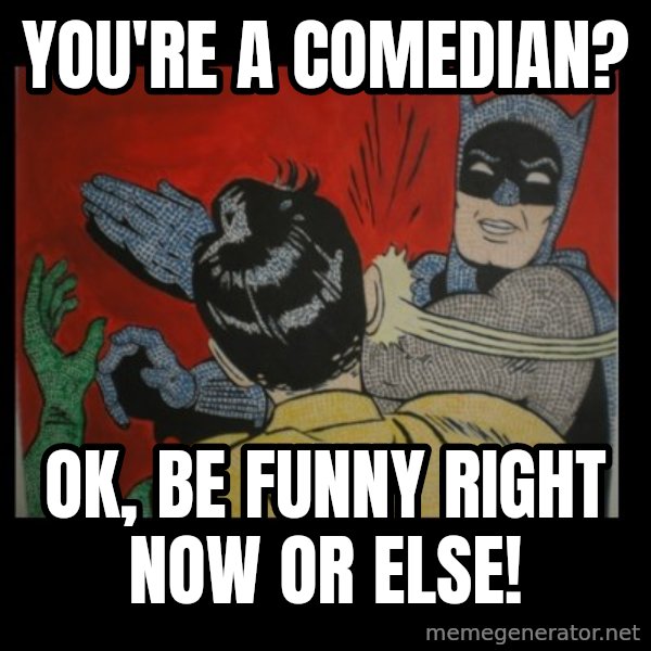 Batman Slappp meme: You're a comedian? / Ok, be funny right now or else!