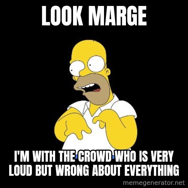 look-marge meme: look marge / i'm with the crowd who is very loud but wrong about everything
