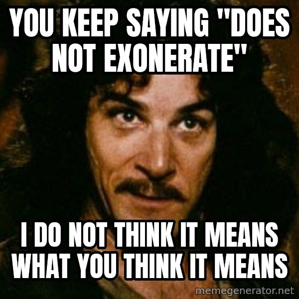 You keep using that word, I don't think it means what you think it means meme: You keep saying "does NOT exonerate" / I do not think it means what you think it means