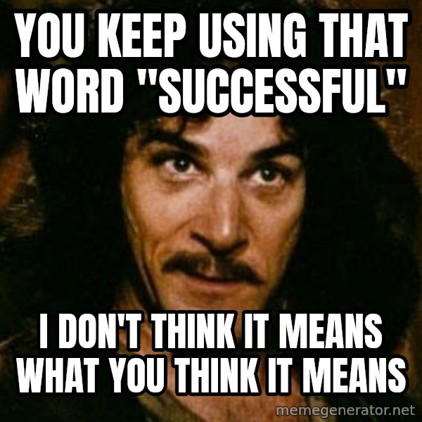 You keep using that word, I don't think it means what you think it means meme: You keep using that word "Successful" / I don't think it means what you think it means