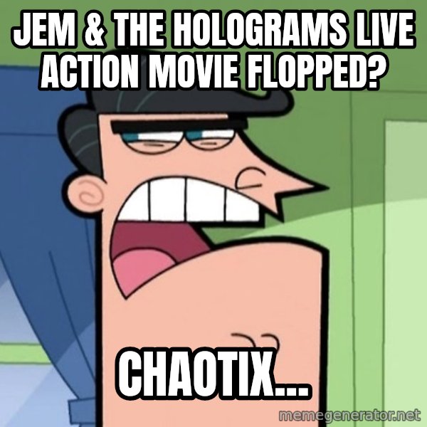 Dinkleberg meme: Jem & the Holograms live action movie flopped? / Chaotix...