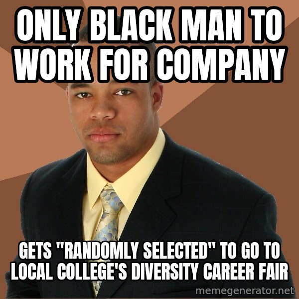 Successful Black Man meme: Only black man to work for company / Gets "randomly selected" to go to local college's diversity career fair
