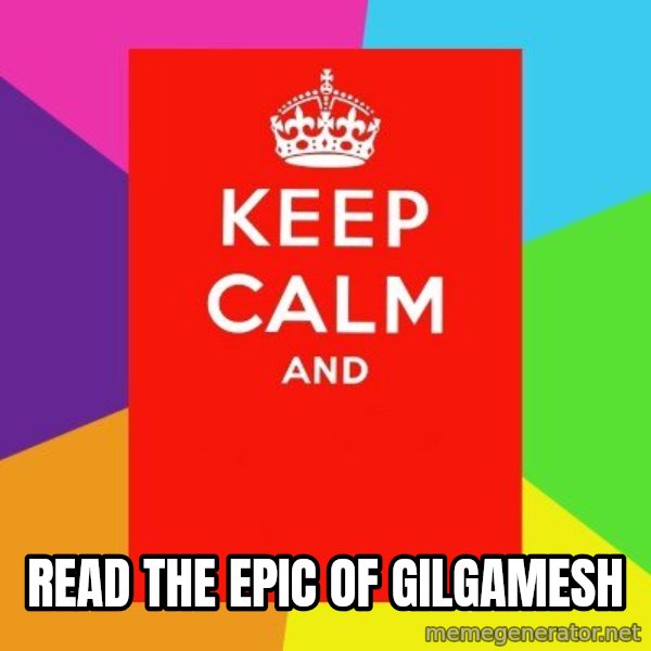 Keep calm and meme: Read The Epic of Gilgamesh