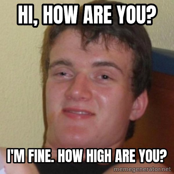 Really Stoned Guy meme: Hi, how are you? / I'm fine. How high are you?