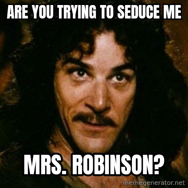 You keep using that word, I don't think it means what you think it means meme: are you trying to seduce me / mrs. robinson?