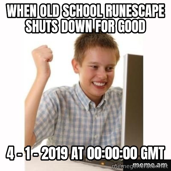 First Day on the internet kid meme: when old school runescape shuts down for good / 4 - 1 - 2019 at 00:00:00 GMT
