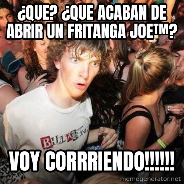 Sudden Realization Ralph meme: ¿que? ¿que acaban de abrir un fritanga joe™? / voy corrriendo!!!!!!