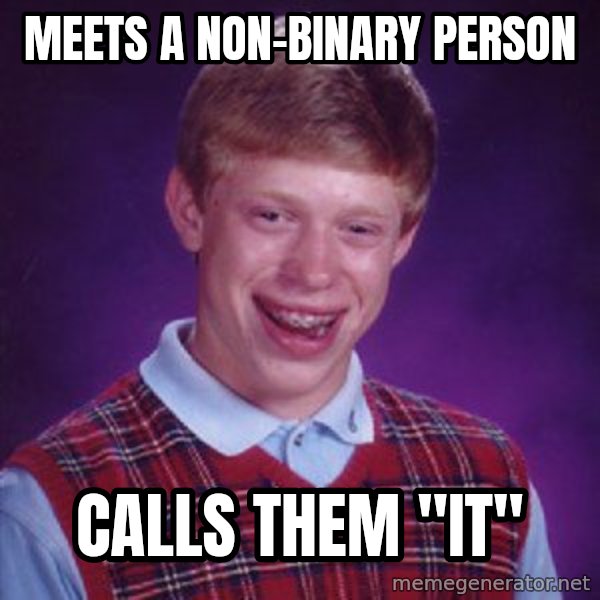 Bad Luck Brian meme: Meets a non-binary person / calls them "it"