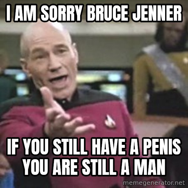 Captain Picard meme: i am sorry bruce jenner / if you still have a penis you are still a man