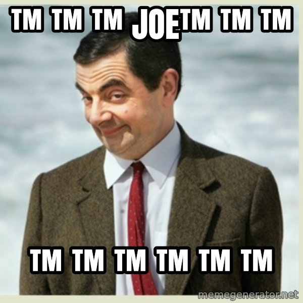 MR bean meme: ™ ™ ™ joe™ ™ ™ / ™ ™ ™ ™ ™ ™