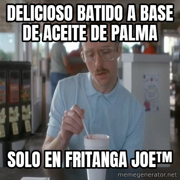 so i guess you could say things are getting pretty serious meme: delicioso batido a base de aceite de palma / solo en fritanga joe™