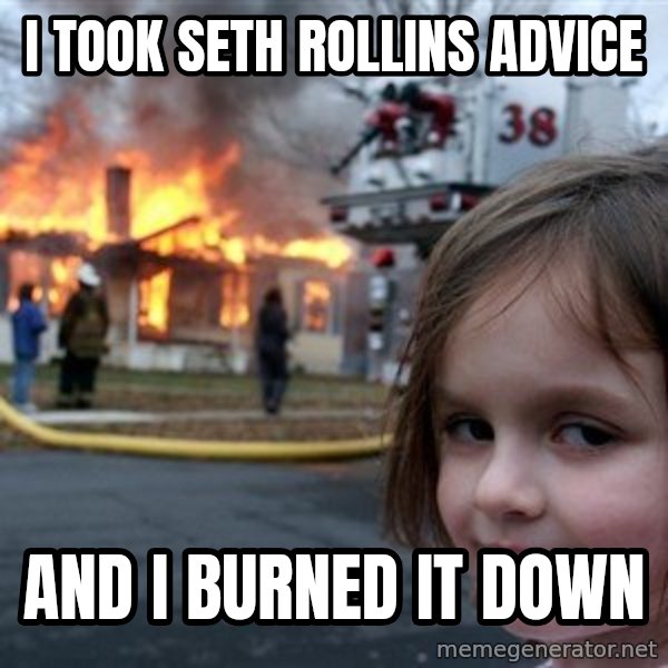 Disaster Girl meme: i took seth rollins advice / and i burned it down