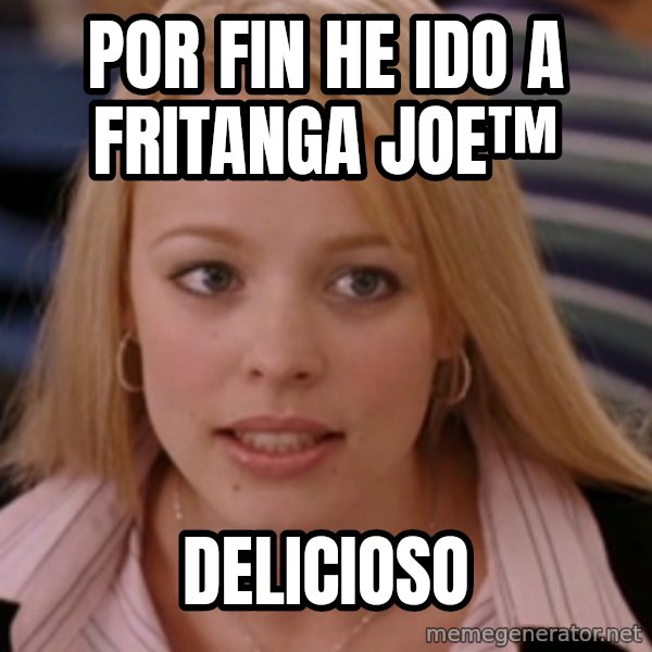 mean girls meme: por fin he ido a fritanga joe™ / delicioso
