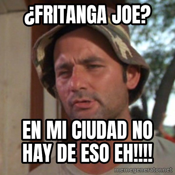 So I got that going on for me, which is nice meme: ¿FRITANGA JOE? / EN MI CIUDAD NO HAY DE ESO EH!!!!