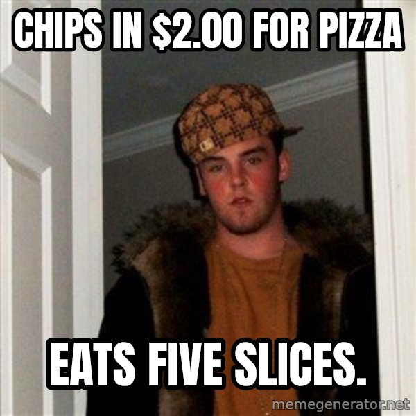 Scumbag Steve meme: chips in $2.00 for pizza / eats five slices.
