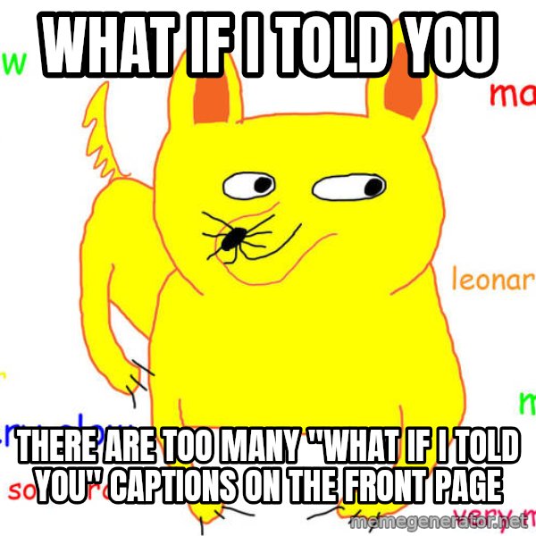 What If I Told You meme: What if I told you / there are too many "what if I told you" captions on the front page