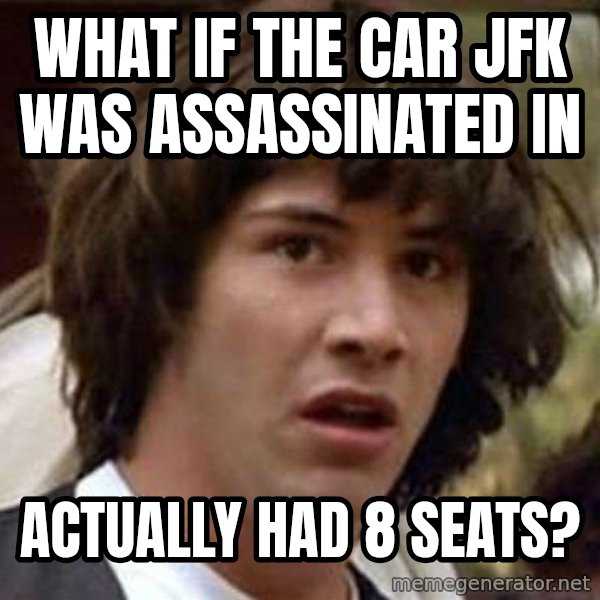 Conspiracy Keanu meme: What if the car JFK was assassinated in / actually had 8 seats?