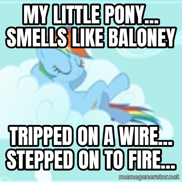 My Little Pony meme: My little Pony... smells like baloney / Tripped on a wire... stepped on to fire...