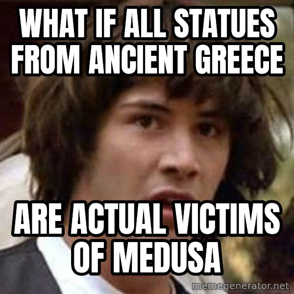 Conspiracy Keanu meme: What if all statues from ancient greece / Are actual victims of medusa