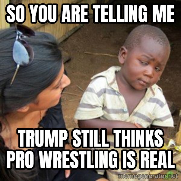 Skeptical 3rd World Kid meme: so you are telling me / trump still thinks pro wrestling is real