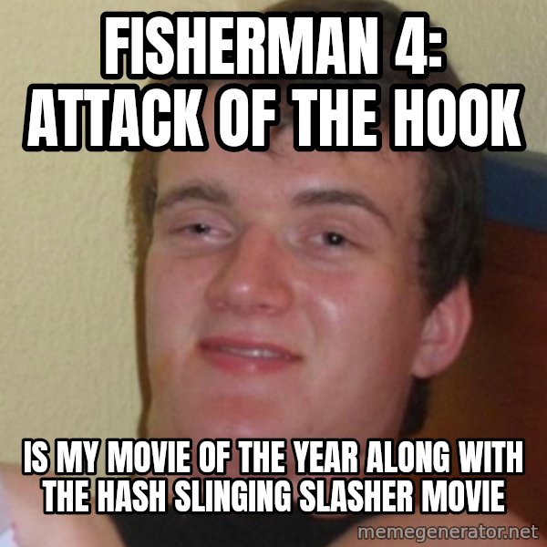 Stoner Stanley meme: Fisherman 4: Attack of the Hook / is my Movie of the Year along with the Hash Slinging Slasher movie