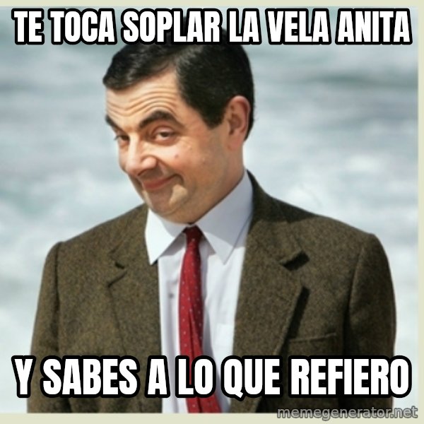 MR bean meme: Te toca soplar la vela anita / Y sabes a lo que refiero