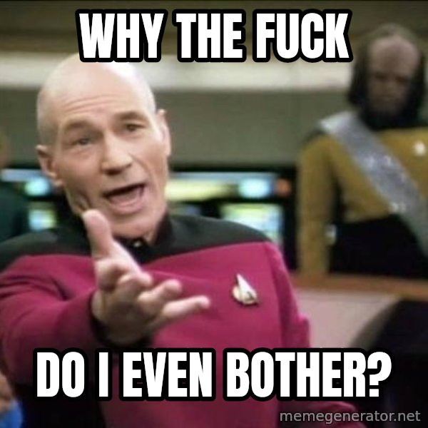 Why the fuck meme: Why the fuck / Do I even bother?