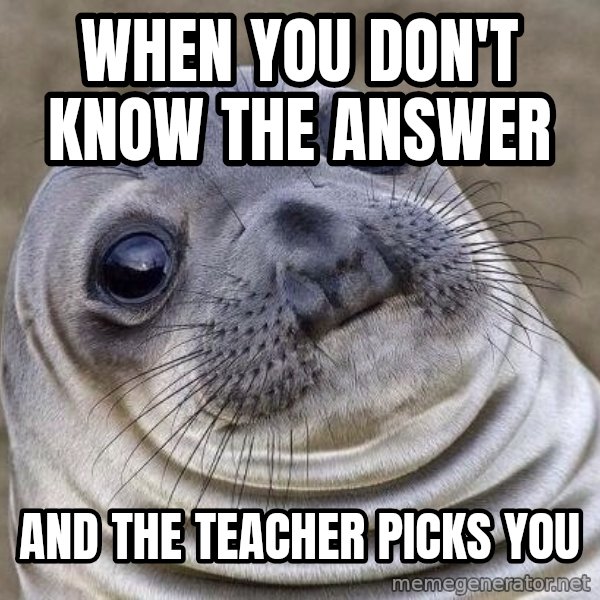 Awkward Seal meme: When you don't know the answer / And the teacher picks you