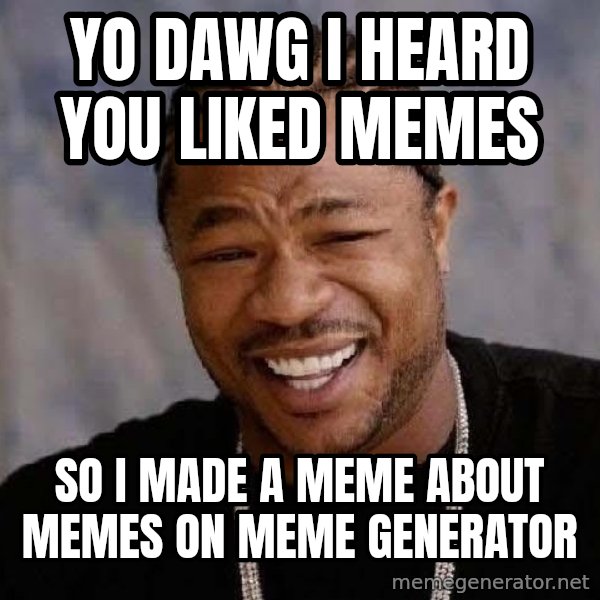 Yo Dawg meme: yo dawg I heard you liked memes / So I made a meme about memes on meme generator