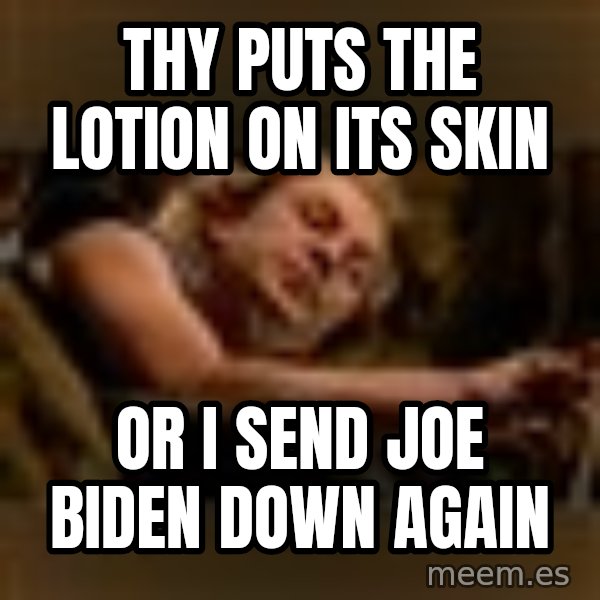 Buffalo Bill - Silence of the Lambs - meme: Thy puts the lotion on its skin / Or I send JOE BIDEN down again