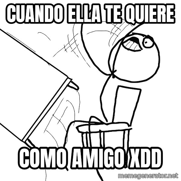 Desk Flip Rage Guy meme: cuando ella te quiere / como amigo xdd
