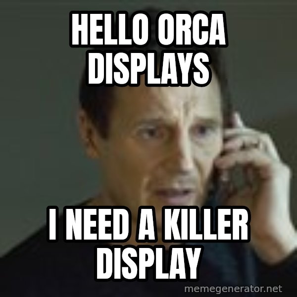 Liam Neeson Taken Phone Call meme: Hello Orca Displays / I need a killer display