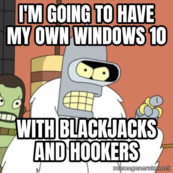 bender blackjack and hookers meme: i'm going to have my own windows 10 / with blackjacks and hookers