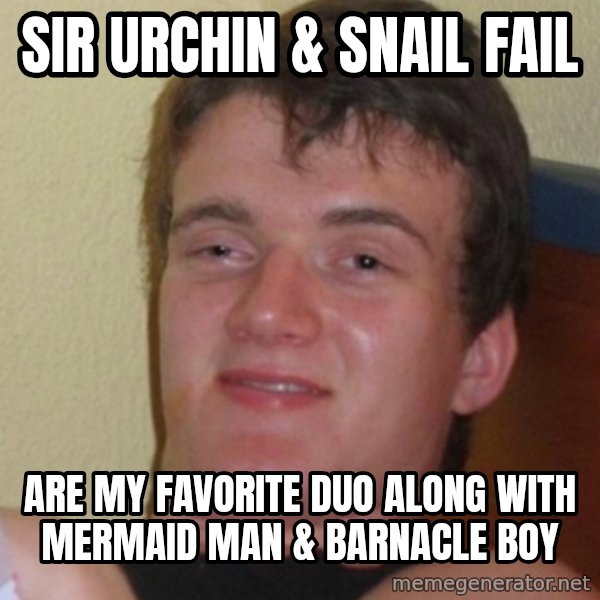 Stoner Stanley meme: Sir Urchin & Snail Fail / are my favorite duo along with Mermaid Man & Barnacle Boy