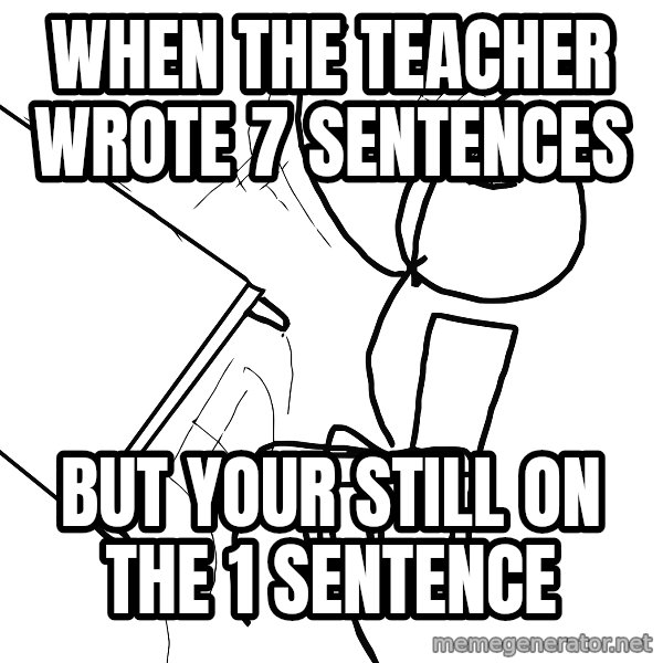 Desk Flip Rage Guy meme: When the teacher wrote 7 sentences / But your still on the 1 sentence