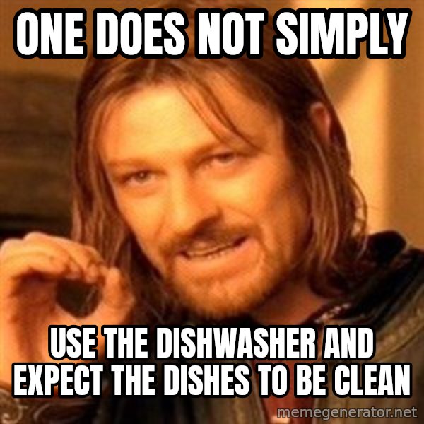 One Does Not Simply meme: one does not simply / use the dishwasher and expect the dishes to be clean