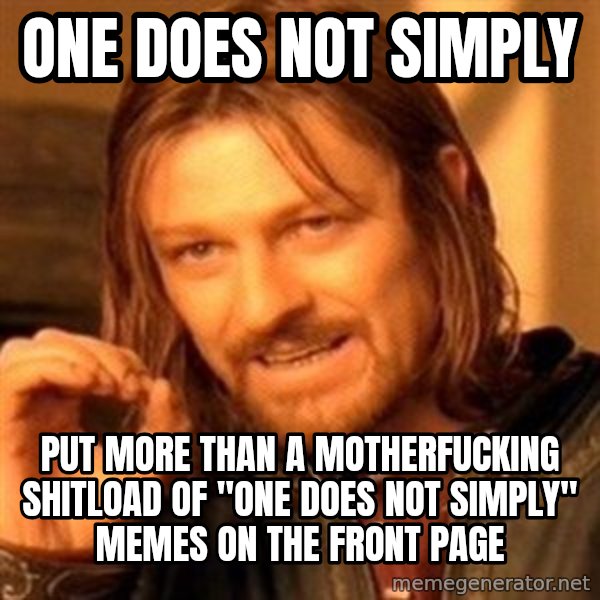 One Does Not Simply meme: one does not simply / put more than a motherfucking shitload of "one does not simply" memes on the front page