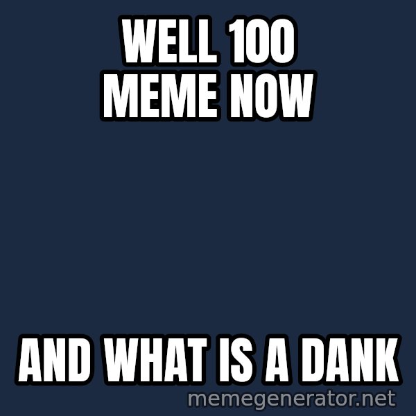 Hood Dad meme: Well 100 meme now / And what is a dank