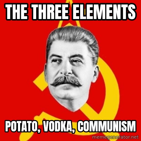Stalin Says meme: THE THREE ELEMENTS / POTATO, VODKA, COMMUNISM