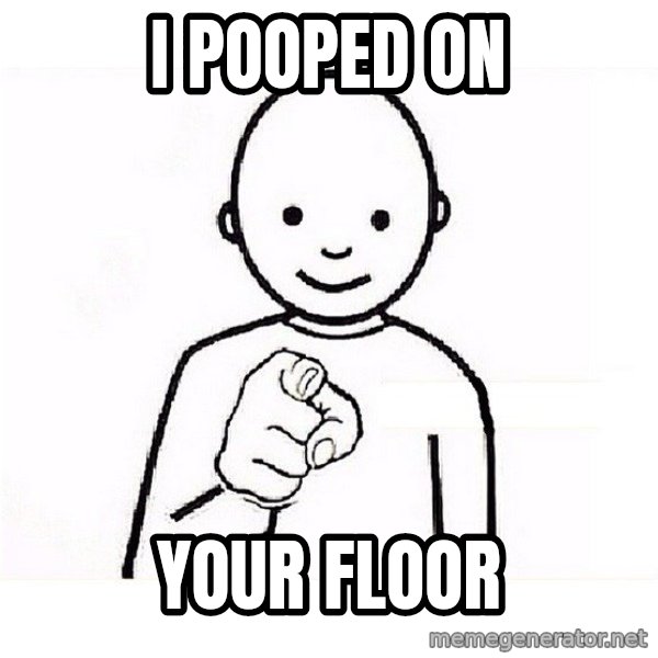 GUESS WHO YOU meme: I pooped on / YOUR floor