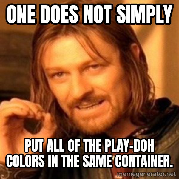 One Does Not Simply meme: one does not simply / put all of the Play-Doh colors in the same container.