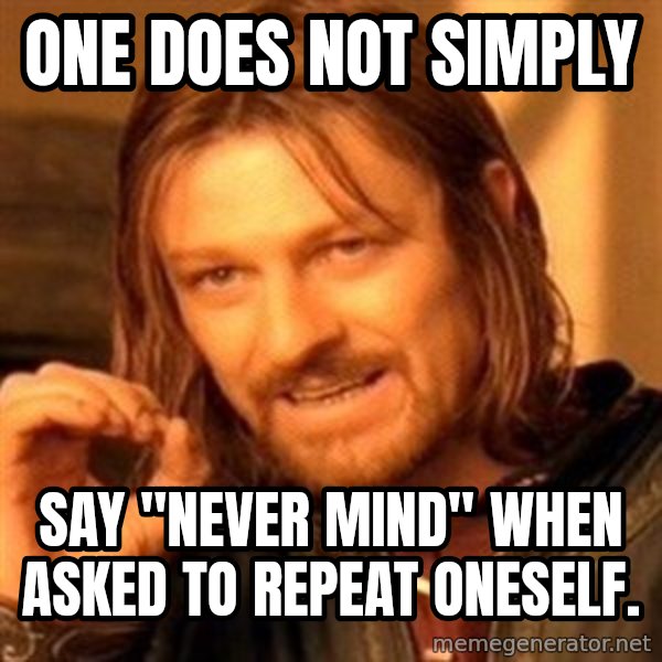 One Does Not Simply meme: One does not simply / say "never mind" when asked to repeat oneself.